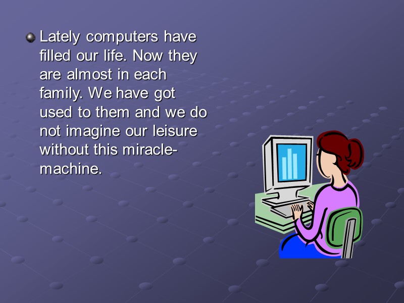 Lately computers have filled our life. Now they are almost in each family. We